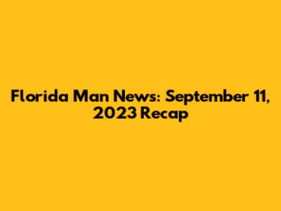 Florida Man News: September 11, 2023 Recap