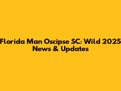 Florida Man Oscipse SC: Wild 2025 News & Updates
