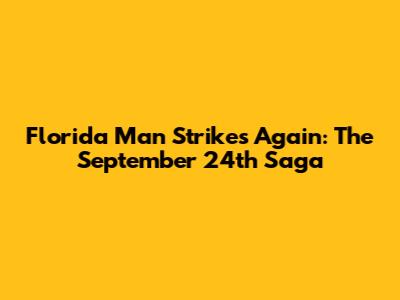 Florida Man Strikes Again: The September 24th Saga