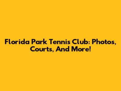 Florida Park Tennis Club: Photos, Courts, And More!