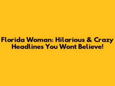 Florida Woman: Hilarious & Crazy Headlines You Won't Believe!