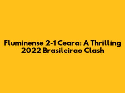Fluminense 2-1 Ceara: A Thrilling 2022 Brasileirao Clash