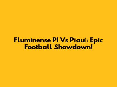 Fluminense PI Vs Piauí: Epic Football Showdown!