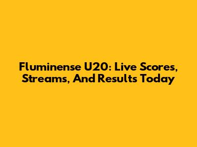 Fluminense U20: Live Scores, Streams, And Results Today