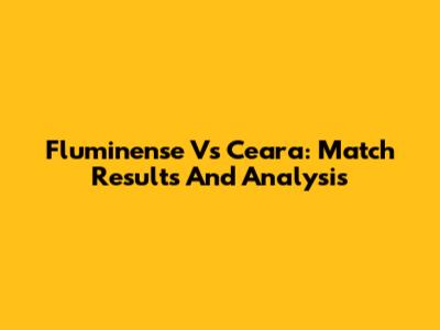 Fluminense Vs Ceara: Match Results And Analysis