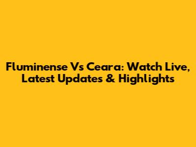 Fluminense Vs Ceara: Watch Live, Latest Updates & Highlights