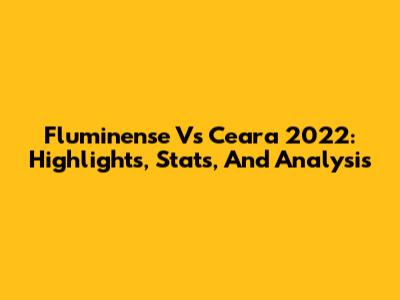 Fluminense Vs Ceara 2022: Highlights, Stats, And Analysis