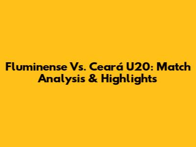 Fluminense Vs. Ceará U20: Match Analysis & Highlights