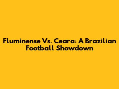 Fluminense Vs. Ceara: A Brazilian Football Showdown