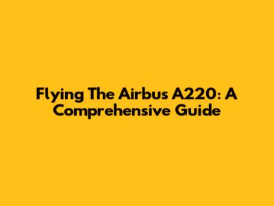 Flying The Airbus A220: A Comprehensive Guide