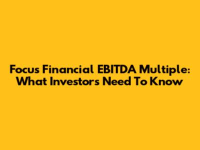 Focus Financial EBITDA Multiple: What Investors Need To Know