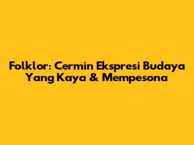 Folklor: Cermin Ekspresi Budaya Yang Kaya & Mempesona