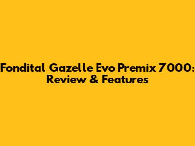 Fondital Gazelle Evo Premix 7000: Review & Features