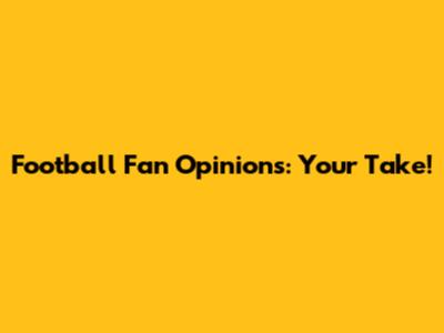 Football Fan Opinions: Your Take!