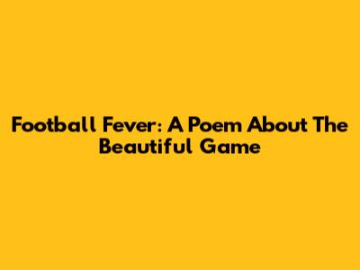 Football Fever: A Poem About The Beautiful Game