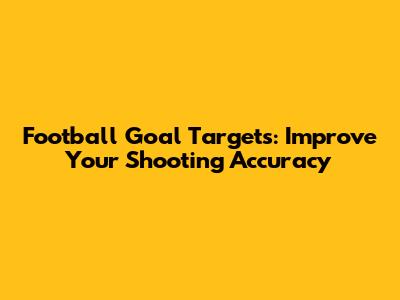 Football Goal Targets: Improve Your Shooting Accuracy
