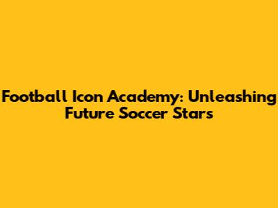 Football Icon Academy: Unleashing Future Soccer Stars