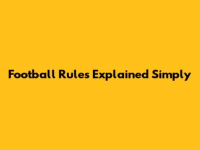 Football Rules Explained Simply