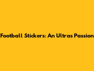 Football Stickers: An Ultras Passion