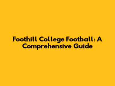 Foothill College Football: A Comprehensive Guide