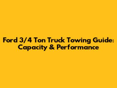 Ford 3/4 Ton Truck Towing Guide: Capacity & Performance