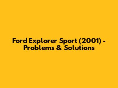 Ford Explorer Sport (2001) - Problems & Solutions