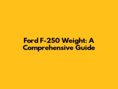 Ford F-250 Weight: A Comprehensive Guide