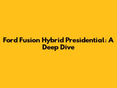 Ford Fusion Hybrid Presidential: A Deep Dive