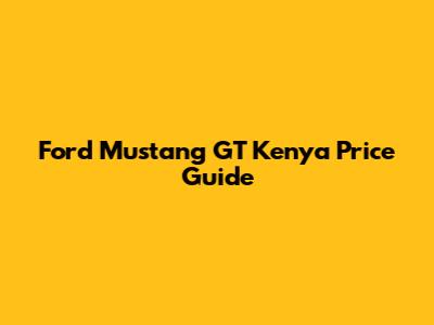 Ford Mustang GT Kenya Price Guide