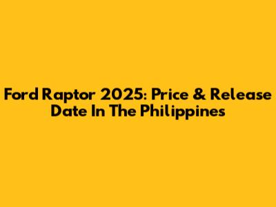 Ford Raptor 2025: Price & Release Date In The Philippines