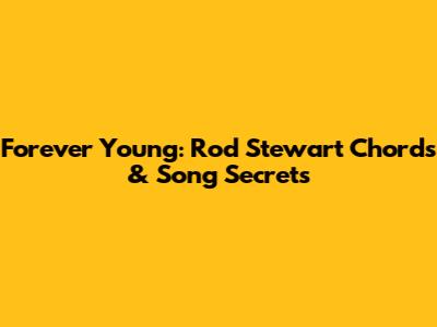 Forever Young: Rod Stewart Chords & Song Secrets