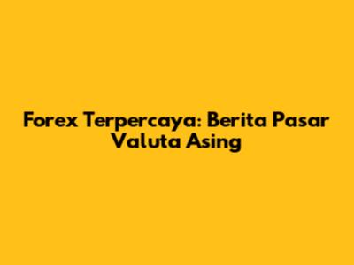 Forex Terpercaya: Berita Pasar Valuta Asing