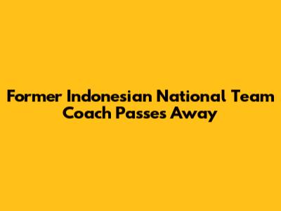Former Indonesian National Team Coach Passes Away