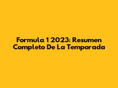 Formula 1 2023: Resumen Completo De La Temporada