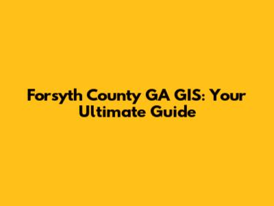 Forsyth County GA GIS: Your Ultimate Guide