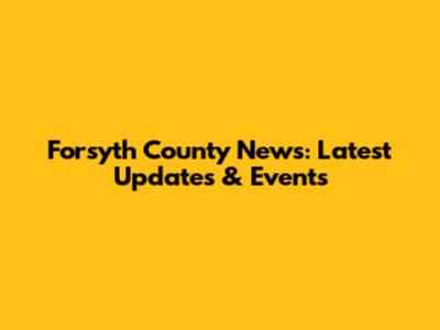 Forsyth County News: Latest Updates & Events
