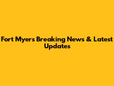 Fort Myers Breaking News & Latest Updates