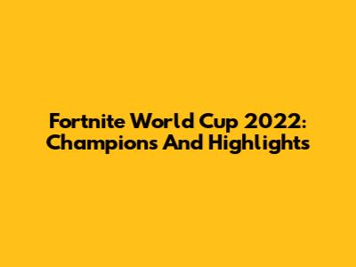 Fortnite World Cup 2022: Champions And Highlights