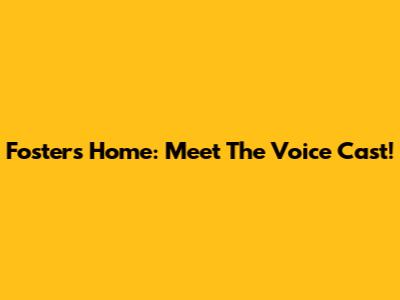 Foster's Home: Meet The Voice Cast!