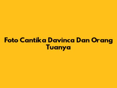 Foto Cantika Davinca Dan Orang Tuanya