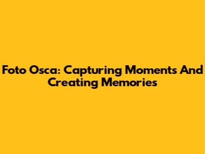 Foto Osca: Capturing Moments And Creating Memories