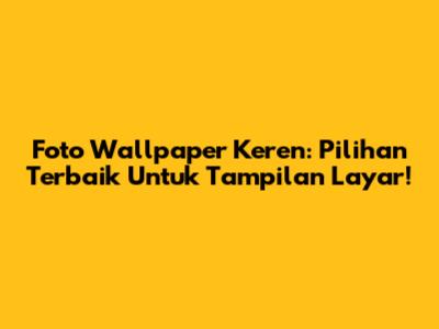 Foto Wallpaper Keren: Pilihan Terbaik Untuk Tampilan Layar!