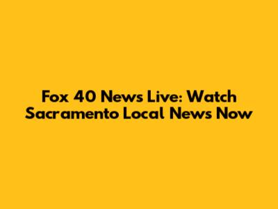 Fox 40 News Live: Watch Sacramento Local News Now