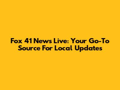 Fox 41 News Live: Your Go-To Source For Local Updates