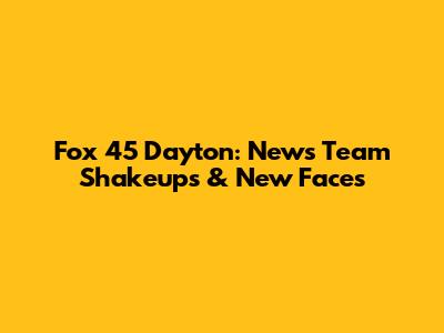 Fox 45 Dayton: News Team Shakeups & New Faces