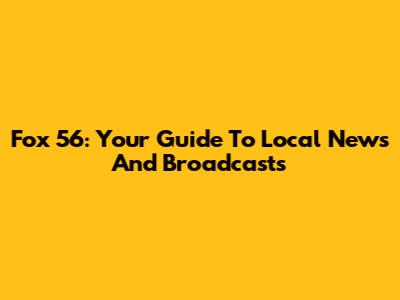 Fox 56: Your Guide To Local News And Broadcasts