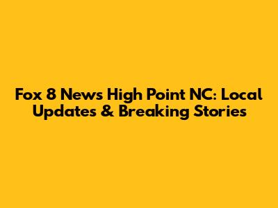 Fox 8 News High Point NC: Local Updates & Breaking Stories