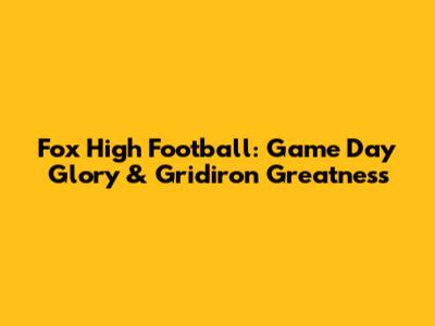 Fox High Football: Game Day Glory & Gridiron Greatness