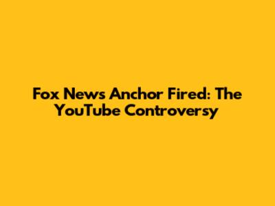 Fox News Anchor Fired: The YouTube Controversy