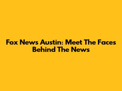 Fox News Austin: Meet The Faces Behind The News